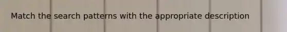 Match the search patterns with the appropriate description
