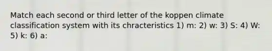 Match each second or third letter of the koppen climate classification system with its chracteristics 1) m: 2) w: 3) S: 4) W: 5) k: 6) a: