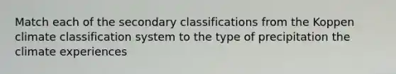 Match each of the secondary classifications from the Koppen climate classification system to the type of precipitation the climate experiences