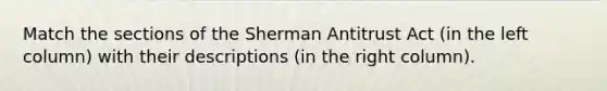 Match the sections of the Sherman Antitrust Act (in the left column) with their descriptions (in the right column).