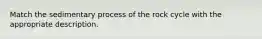 Match the sedimentary process of the rock cycle with the appropriate description.