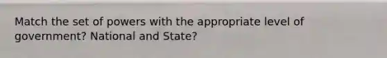 Match the set of powers with the appropriate level of government? National and State?