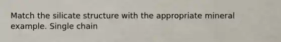Match the silicate structure with the appropriate mineral example. Single chain