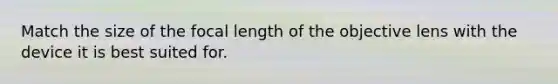 Match the size of the focal length of the objective lens with the device it is best suited for.