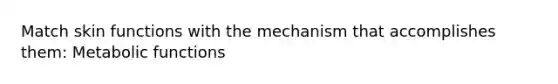 Match skin functions with the mechanism that accomplishes them: Metabolic functions