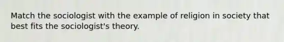 Match the sociologist with the example of religion in society that best fits the sociologist's theory.