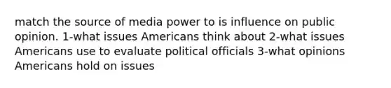 match the source of media power to is influence on public opinion. 1-what issues Americans think about 2-what issues Americans use to evaluate political officials 3-what opinions Americans hold on issues