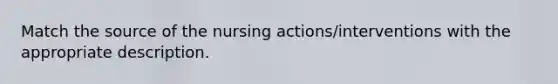 Match the source of the nursing actions/interventions with the appropriate description.