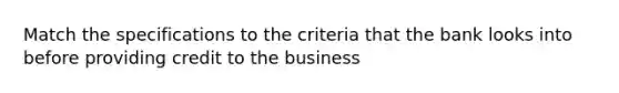 Match the specifications to the criteria that the bank looks into before providing credit to the business