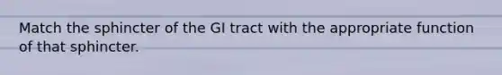 Match the sphincter of the GI tract with the appropriate function of that sphincter.