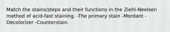 Match the stains/steps and their functions in the Ziehl-Neelsen method of acid-fast staining. -The primary stain -Mordant -Decolorizer -Counterstain