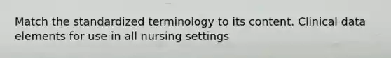 Match the standardized terminology to its content. Clinical data elements for use in all nursing settings