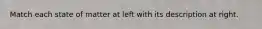 Match each state of matter at left with its description at right.