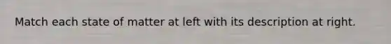 Match each state of matter at left with its description at right.
