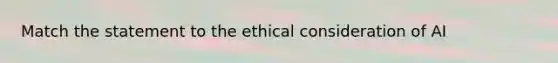 Match the statement to the ethical consideration of AI