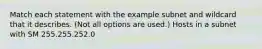 Match each statement with the example subnet and wildcard that it describes. (Not all options are used.) Hosts in a subnet with SM 255.255.252.0