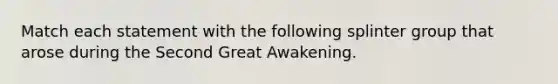 Match each statement with the following splinter group that arose during the Second Great Awakening.