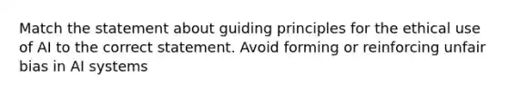 Match the statement about guiding principles for the ethical use of AI to the correct statement. Avoid forming or reinforcing unfair bias in AI systems