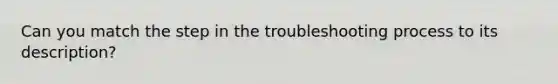 Can you match the step in the troubleshooting process to its description?