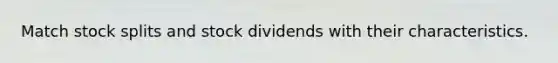 Match <a href='https://www.questionai.com/knowledge/kHSOdJ9IsR-stock-splits' class='anchor-knowledge'>stock splits</a> and stock dividends with their characteristics.