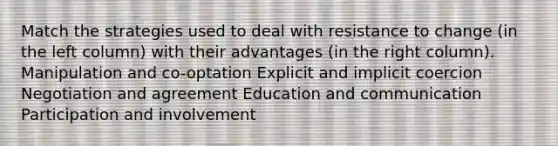 Match the strategies used to deal with resistance to change (in the left column) with their advantages (in the right column). Manipulation and co-optation Explicit and implicit coercion Negotiation and agreement Education and communication Participation and involvement