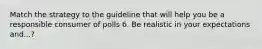 Match the strategy to the guideline that will help you be a responsible consumer of polls 6. Be realistic in your expectations and...?