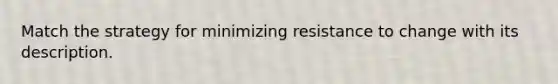 Match the strategy for minimizing resistance to change with its description.