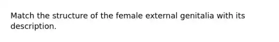 Match the structure of the female external genitalia with its description.