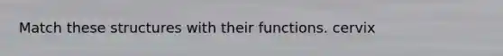 Match these structures with their functions. cervix