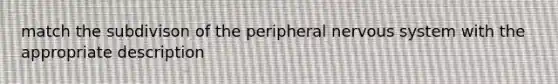 match the subdivison of the peripheral nervous system with the appropriate description