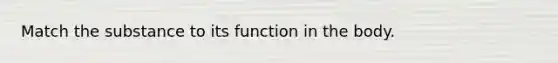 Match the substance to its function in the body.