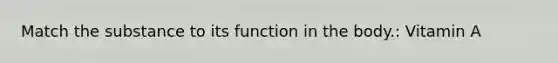 Match the substance to its function in the body.: Vitamin A