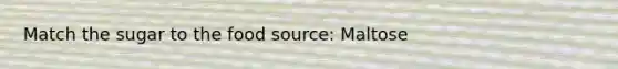 Match the sugar to the food source: Maltose