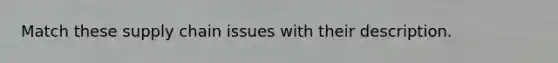 Match these supply chain issues with their description.