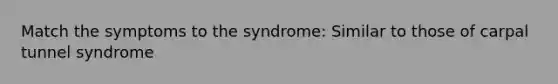 Match the symptoms to the syndrome: Similar to those of carpal tunnel syndrome