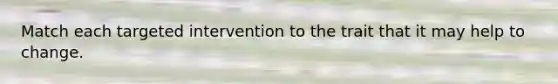Match each targeted intervention to the trait that it may help to change.