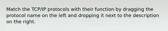 Match the TCP/IP protocols with their function by dragging the protocol name on the left and dropping it next to the description on the right.