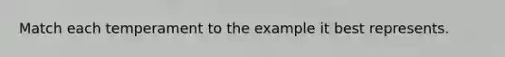 Match each temperament to the example it best represents.