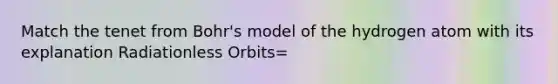 Match the tenet from Bohr's model of the hydrogen atom with its explanation Radiationless Orbits=