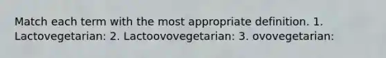 Match each term with the most appropriate definition. 1. Lactovegetarian: 2. Lactoovovegetarian: 3. ovovegetarian: