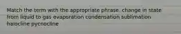 Match the term with the appropriate phrase. change in state from liquid to gas evaporation condensation sublimation halocline pycnocline