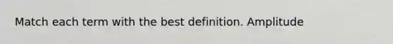 Match each term with the best definition. Amplitude