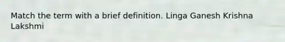 Match the term with a brief definition. Linga Ganesh Krishna Lakshmi