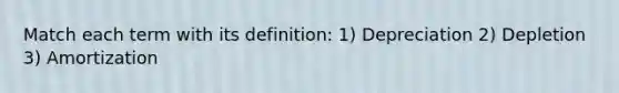 Match each term with its definition: 1) Depreciation 2) Depletion 3) Amortization