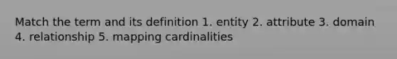 Match the term and its definition 1. entity 2. attribute 3. domain 4. relationship 5. mapping cardinalities