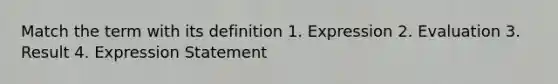 Match the term with its definition 1. Expression 2. Evaluation 3. Result 4. Expression Statement