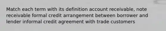 Match each term with its definition account receivable, note receivable formal credit arrangement between borrower and lender informal credit agreement with trade customers