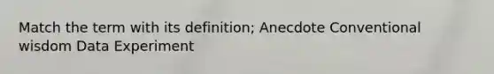 Match the term with its definition; Anecdote Conventional wisdom Data Experiment