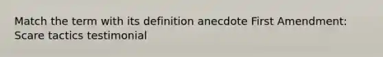 Match the term with its definition anecdote First Amendment: Scare tactics testimonial