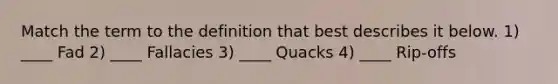 Match the term to the definition that best describes it below. 1) ____ Fad 2) ____ Fallacies 3) ____ Quacks 4) ____ Rip-offs